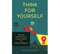 Think for Yourself : Restoring Common Sense in an Age of Experts and Artificial Intelligence
