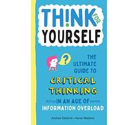 Think for Yourself: The Ultimate Guide to Critical Thinking in an Age of Information Overload: 1