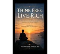 THINK FREE, LIVE RICH: A Philosophy of Inner Freedom and Outer Fulfillment