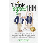 Think & Grow Thin: A Holistic Blueprint to Break Free from Diets, Awaken the Power Within, and Achieve Permanent Weight Loss