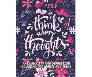 Think Happy Thoughts: An Adult Coloring Book for Anxiety and Depression (With Inspirational Quotes and Messages) | Perfect Gift for Relaxation and Stress Relief