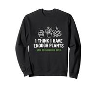 Think I Have Enough Plants Said No Gardener Sarcastic Joke Sweatshirt