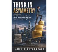 Think in Asymmetry: How Bill Gurley’s Investment Mindset Can Help You Build Smarter Career Moves, Bigger Opportunities, and Long-Term Success