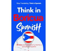 Think in Boricua Spanish: A 30-Day System to Stop Translating and Build Natural Mental Spanish Through Real Puerto Rican Rhythm (Speak Like a Latino™ Method - Phase 3: THINK)