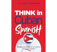Think in Cuban Spanish: A 30-Day System to Stop Translating and Build Natural Mental Spanish Through Real Cuban Rhythm (Speak Like a Latino™ Method - Phase 3: THINK)