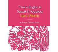 Think in English and Speak in Tagalog Like a Filipino: Your easy way of learning and pronouncing Tagalog | Converse in Tagalog with confidence