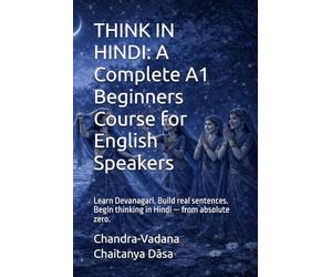 THINK IN HINDI: A Complete A1 Beginners Course for English Speakers: Learn Devanagari. Build real sentences. Begin thinking in Hindi - from absolute zero.