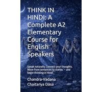 THINK IN HINDI: A Complete A2 Elementary Course for English Speakers: Speak naturally. Connect your thoughts. Move from sentences to stories - and begin thinking in Hindi.