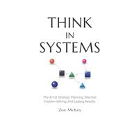 Think in Systems: The Art of Strategic Planning, Effective Problem Solving, And Lasting Results (Cognitive Development)