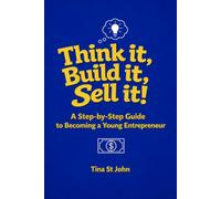 Think it, Build it, Sell it!: A Step-by-Step Guide to Becoming a Young Entrepreneur