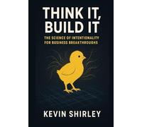Think It, Build It: The Science of Intentionality for Business Breakthroughs