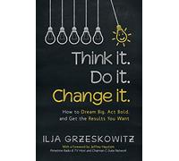 Think it. Do it. Change it.: How to Dream Big, Act Bold, and Get the Results You Want