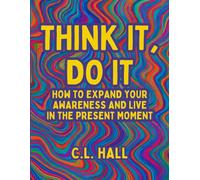 Think It, Do It: How To Expand Your Awareness and Live in the Present Moment: A practical guide to mindfulness, clarity, and inner presence - without the fluff