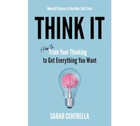 Think It: How to Train Your Thinking to Get Everything You Want
