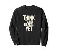 Think It’s Not Illegal Yet Humor Statement Sweatshirt