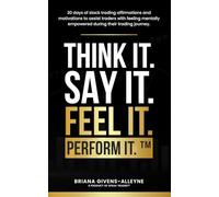 THINK IT. SAY IT. FEEL IT. PERFORM IT.: 30 days of stock trading affirmations and motivations to assist traders with feeling mentally empowered during their trading journey.