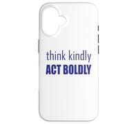 Think Kindly Act Boldly Case for iPhone 16