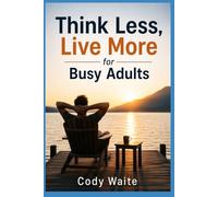 Think Less, Live More for Busy Adults: A Practical Guide to Mental Peace