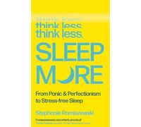 Think Less, Sleep More: From Panic & Perfectionism to Stress-free Sleep
