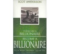 Think Like a Billionaire, Become a Billionaire: As a Man Thinks, So Is He