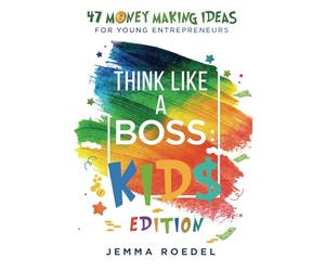 Think Like a Boss: Kids Edition: 47 Money Making Ideas for Young Entrepreneurs, Earn Key Skills for Future Job Success in the Workplace or in Business. Helping Kids Learn Money Management Early