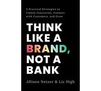 Think like a Brand, Not a Bank: 5 Practical Strategies to Unlock Innovation, Connect with Customers, and Grow