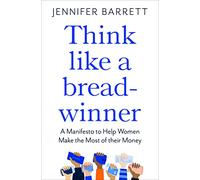 Think Like a Breadwinner: A Manifesto to Help Women Make the Most of their Money
