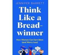 Think Like a Breadwinner: How Women Can Earn More (and Worry Less)