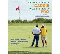 Think Like a Caddie...Play Like a Pro: Golf's Top Caddies Share Their Winning Secrets