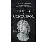 Think Like a Conqueror: Lessons from History's Greatest Leaders, Champions, and Heroes
