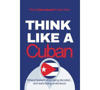 Think Like a Cuban: Real-Life Comprehension Training to Understand Fast Conversation, Emotion, and Meaning Like a Native (Speak Like a Latino™ Method - Phase 4: UNDERSTAND)