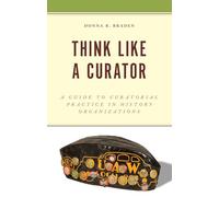 Think Like a Curator: A Guide to Curatorial Practice in History Organizations (American Association for State and Local History)