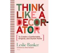 Think Like A Decorator : To Create a Comfortable, Original, and Stylish Home