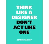 Think Like A Designer, Don’t Act Like One