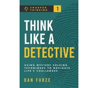Think Like a Detective: Using Mystery Solving Techniques to Navigate Life’s Challenges: 1 (Sharper Thinking)