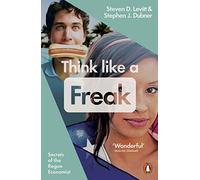 Think Like a Freak : Secrets of the Rogue Economist