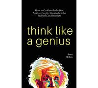 Think Like a Genius: How to Go Outside the Box, Analyze Deeply, Creatively Solve Problems, and Innovate