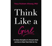 Think Like a Girl: 10 Unique Strengths of a Woman's Brain and How to Make Them Work for You