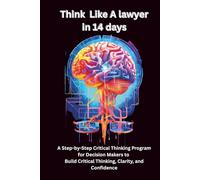 Think Like a Lawyer in 14 Days: A Step-by-Step Critical Thinking Program for Decision Makers to Build Critical Thinking, Clarity, and Confidence.perfect for teens, adults,parents,teachers>