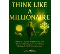 Think Like a Millionaire: Master the Inner Game of Wealth with Emotional Intelligence and Financial Strategy for Real, Lasting Success (The Wealth Mastery series)