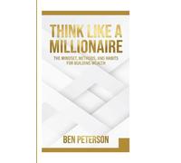 THINK LIKE A MILLIONAIRE: THE MINDSET, METHODS, AND HABITS FOR BUILDING WEALTH