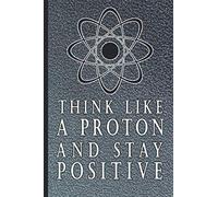 think like a proton and stay positive: Lined Notebook / (6 x 9) | lined journal 120 pages | Black Onyx SoftCover,Matte Finish . Funny Chemist Gift