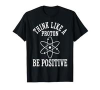 Think Like A Proton Be Positive Atom Science Physics T-Shirt