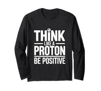 Think Like A Proton Be Positive Science Quote Long Sleeve T-Shirt