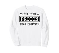 Think Like A Proton Stay Positive Chemistry Physics Geek Sweatshirt