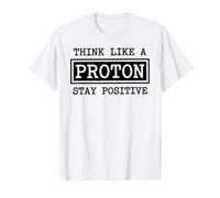Think Like A Proton Stay Positive Chemistry Physics Geek T-Shirt