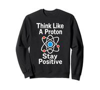 Think Like A Proton Stay Positive Science Nerd Chemistry Pun Sweatshirt