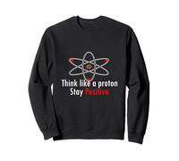 Think like a proton - stay positive Sweatshirt