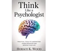 Think Like A Psychologist: Practical Tools to Understand Human Behavior and Improve Your Life: 1