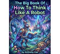 Think Like a Robot: Master Logical Thinking & Decision-Making: Enhance Cognitive Skills with Rational Analysis for Personal & Professional Growth